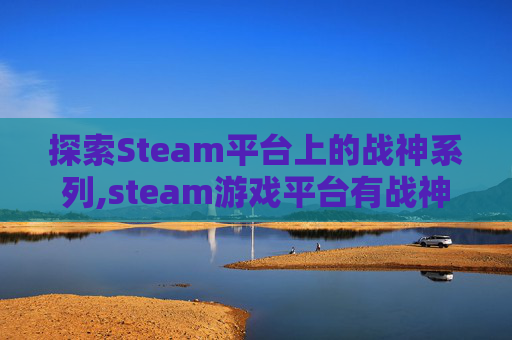 探索Steam平台上的战神系列,steam游戏平台有战神嘛
