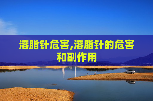 溶脂针危害,溶脂针的危害和副作用
