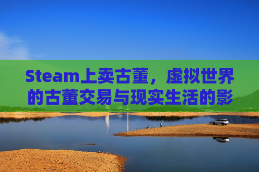 Steam上卖古董，虚拟世界的古董交易与现实生活的影响,STEAM卖饰品的钱是什么