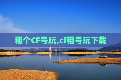 租个CF号玩,cf租号玩下载