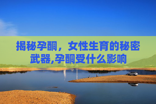 揭秘孕酮，女性生育的秘密武器,孕酮受什么影响