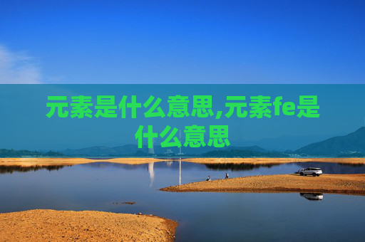 元素是什么意思,元素fe是什么意思