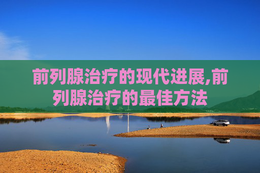 前列腺治疗的现代进展,前列腺治疗的最佳方法