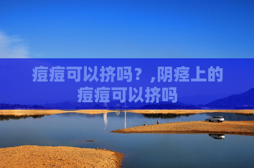 痘痘可以挤吗？,阴痉上的痘痘可以挤吗