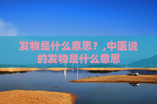 发物是什么意思？,中医说的发物是什么意思