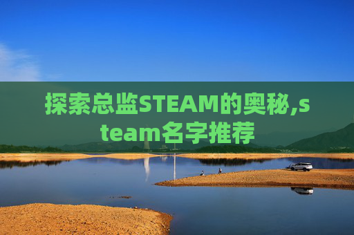 探索总监STEAM的奥秘,steam名字推荐