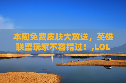 本周免费皮肤大放送，英雄联盟玩家不容错过！,LOL本周半价皮肤