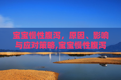宝宝慢性腹泻，原因、影响与应对策略,宝宝慢性腹泻多久能好