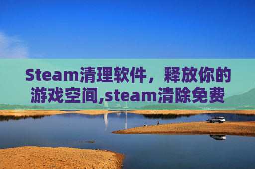 Steam清理软件，释放你的游戏空间,steam清除免费游戏代码