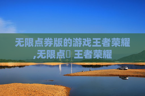 无限点券版的游戏王者荣耀,无限点劵 王者荣耀