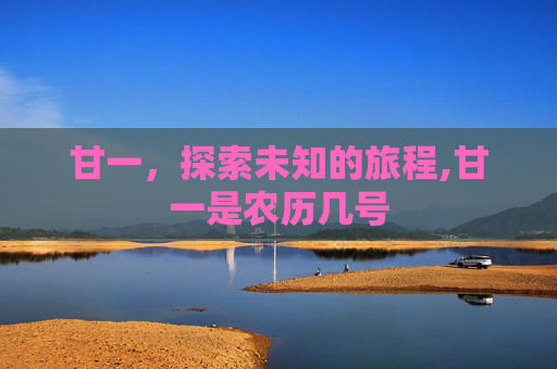 甘一，探索未知的旅程,甘一是农历几号