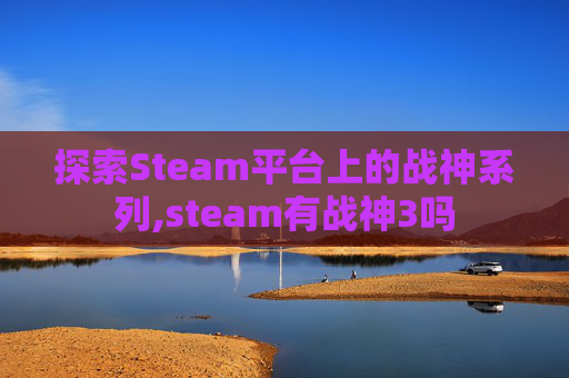 探索Steam平台上的战神系列,steam有战神3吗