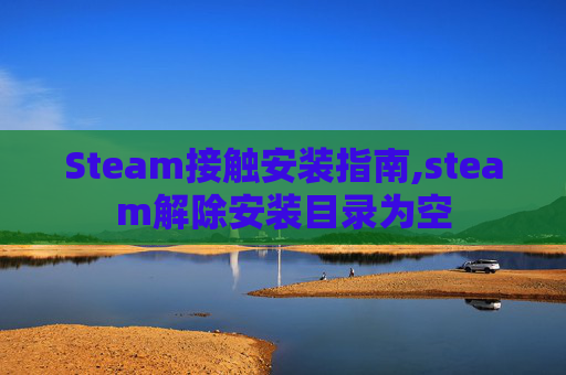 Steam接触安装指南,steam解除安装目录为空