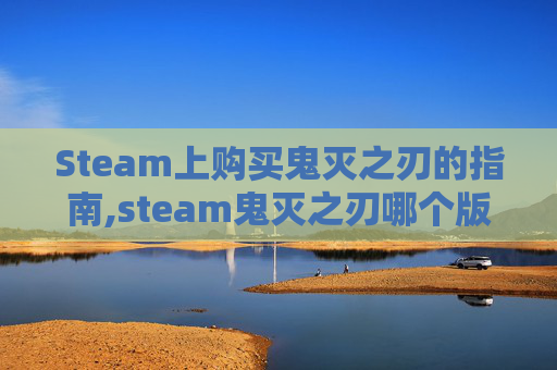 Steam上购买鬼灭之刃的指南,steam鬼灭之刃哪个版本好玩