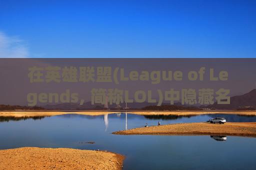 在英雄联盟(League of Legends, 简称LOL)中隐藏名字的技巧,lol怎么把名字隐藏了