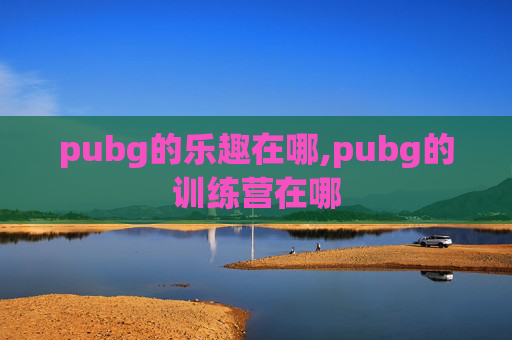 pubg的乐趣在哪,pubg的训练营在哪