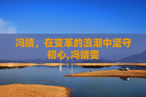冯靖，在变革的浪潮中坚守初心,冯靖雯