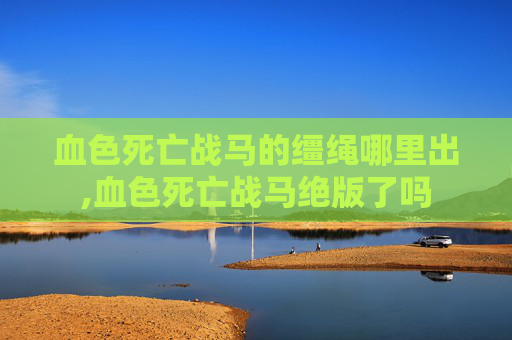 血色死亡战马的缰绳哪里出,血色死亡战马绝版了吗