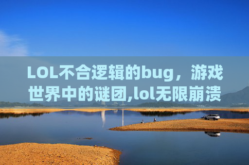 LOL不合逻辑的bug，游戏世界中的谜团,lol无限崩溃bug