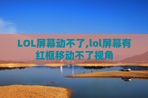LOL屏幕动不了,lol屏幕有红框移动不了视角