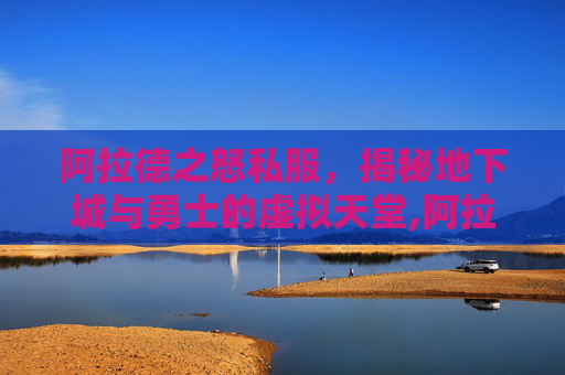 阿拉德之怒私服,揭秘地下城与勇士的虚拟天堂,阿拉德之怒单机离线版 阿拉德之怒私服,揭秘地下城与勇士的虚拟天堂,阿拉德之怒单机离线版