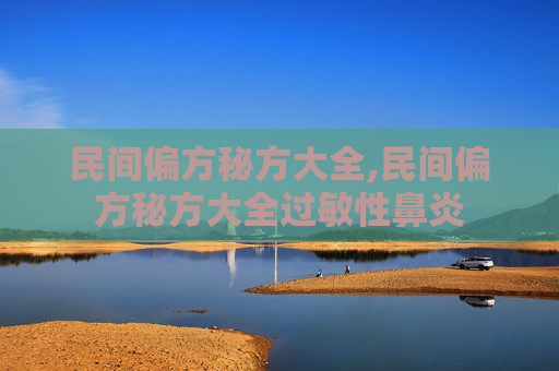 民间偏方秘方大全,民间偏方秘方大全过敏性鼻炎
