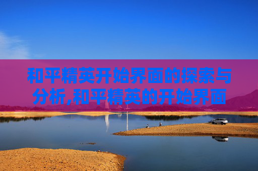 和平精英开始界面的探索与分析,和平精英的开始界面怎么没有设置按钮