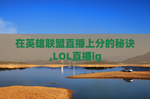 在英雄联盟直播上分的秘诀,LOL直播ig