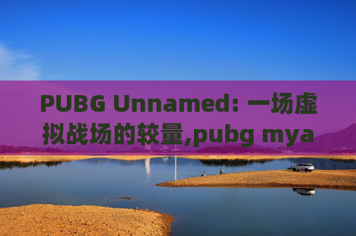 PUBG Unnamed: 一场虚拟战场的较量,pubg myanmar