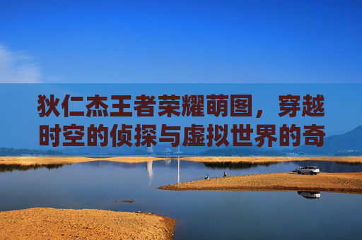 狄仁杰王者荣耀萌图,穿越时空的侦探与虚拟世界的奇幻之旅,王者荣耀狄仁杰拼豆图高清 狄仁杰王者荣耀萌图,穿越时空的侦探与虚拟世界的奇幻之旅,王者荣耀狄仁杰拼豆图高清