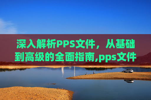 深入解析PPS文件，从基础到高级的全面指南,pps文件格式是什么