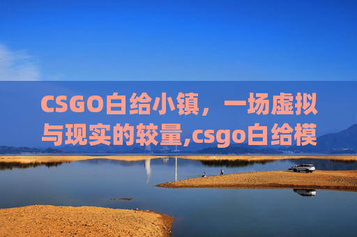 CSGO白给小镇，一场虚拟与现实的较量,csgo白给模拟器v15下载