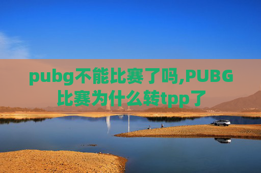 pubg不能比赛了吗,PUBG比赛为什么转tpp了