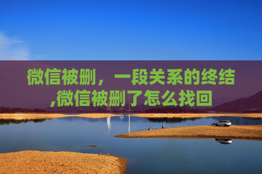 微信被删，一段关系的终结,微信被删了怎么找回