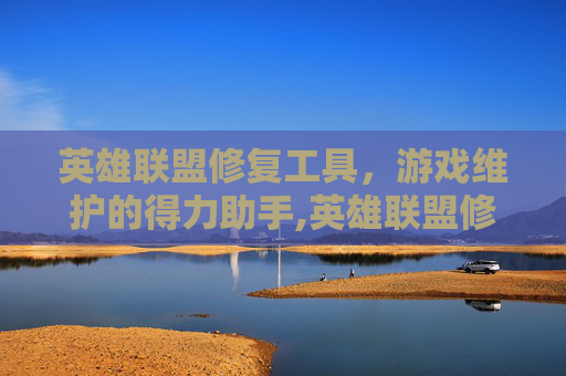 英雄联盟修复工具，游戏维护的得力助手,英雄联盟修复工具有什么用
