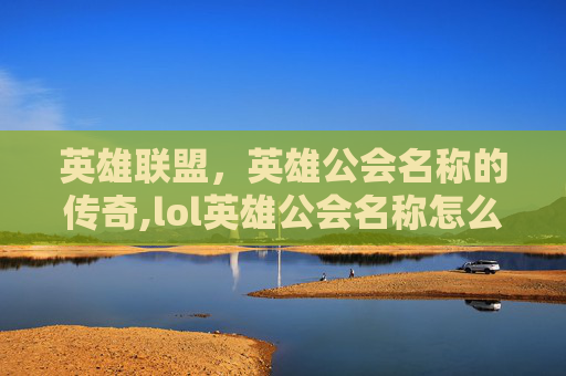 英雄联盟，英雄公会名称的传奇,lol英雄公会名称怎么改