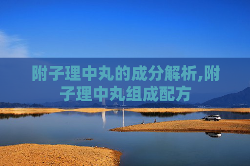 附子理中丸的成分解析,附子理中丸组成配方