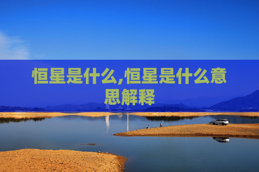 恒星是什么,恒星是什么意思解释