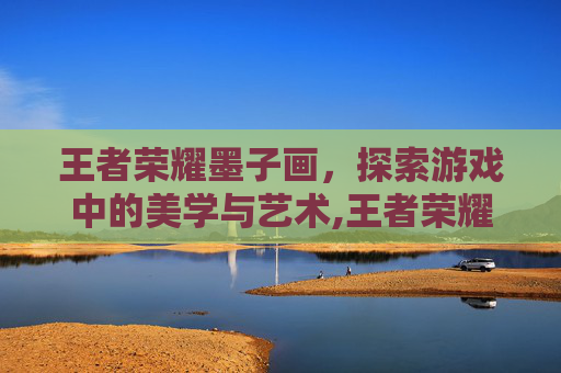 王者荣耀墨子画，探索游戏中的美学与艺术,王者荣耀墨子画法