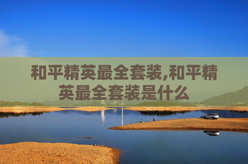 和平精英最全套装,和平精英最全套装是什么