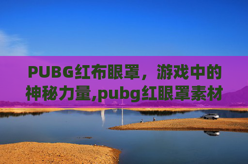 PUBG红布眼罩，游戏中的神秘力量,pubg红眼罩素材免费版
