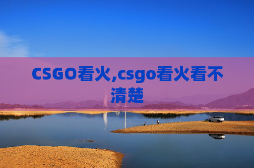 CSGO看火,csgo看火看不清楚