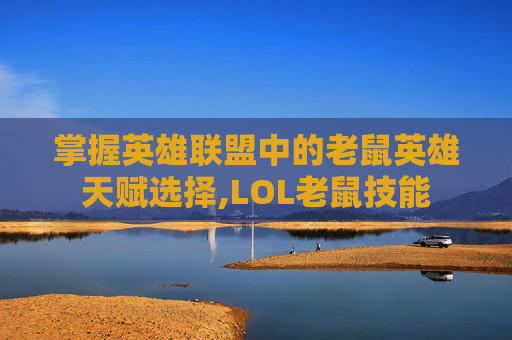 掌握英雄联盟中的老鼠英雄天赋选择,LOL老鼠技能