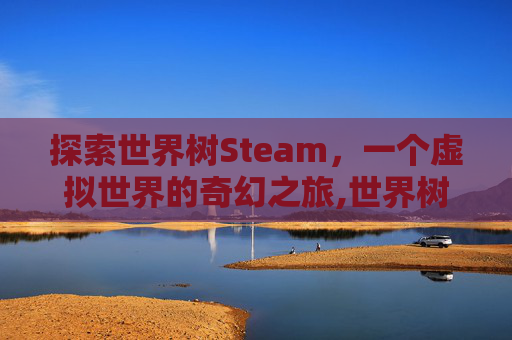 探索世界树Steam，一个虚拟世界的奇幻之旅,世界树之巅