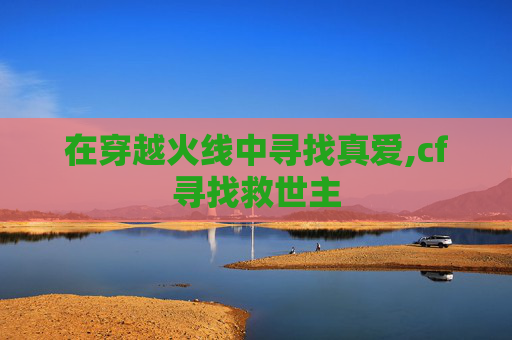 在穿越火线中寻找真爱,cf寻找救世主