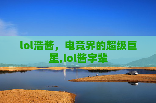 lol浩酱，电竞界的超级巨星,lol酱字辈
