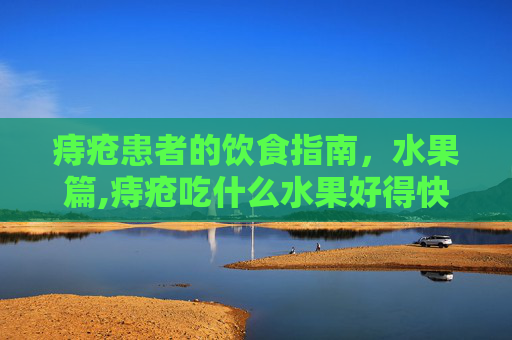 痔疮患者的饮食指南，水果篇,痔疮吃什么水果好得快