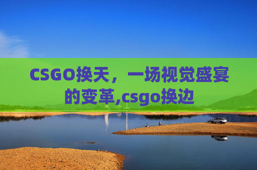 CSGO换天，一场视觉盛宴的变革,csgo换边