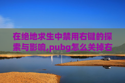 在绝地求生中禁用右键的探索与影响,pubg怎么关掉右边的按键提示