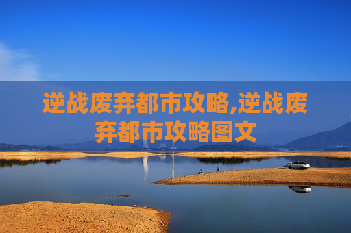 逆战废弃都市攻略,逆战废弃都市攻略图文